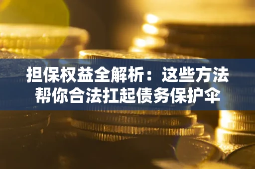 武汉担保权益全解析：这些方法帮你合法扛起债务保护伞