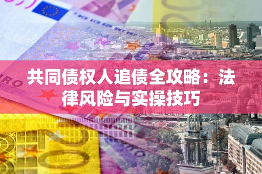 武汉共同债权人追债全攻略：法律风险与实操技巧