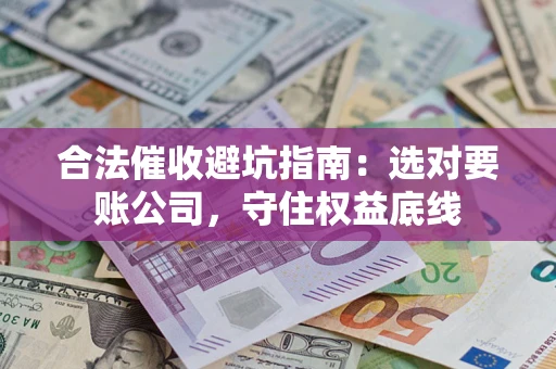 武汉合法催收避坑指南：选对要账公司，守住权益底线