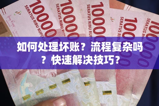 武汉如何处理坏账？流程复杂吗？快速解决技巧？