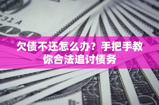 武汉欠债不还怎么办？手把手教你合法追讨债务