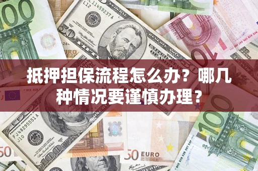 武汉抵押担保流程怎么办？哪几种情况要谨慎办理？