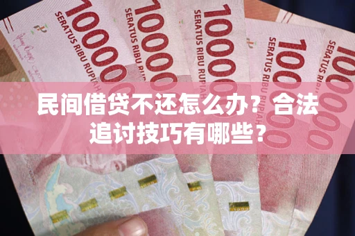 武汉民间借贷不还怎么办？合法追讨技巧有哪些？