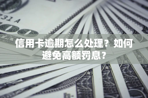 武汉信用卡逾期怎么处理？如何避免高额罚息？