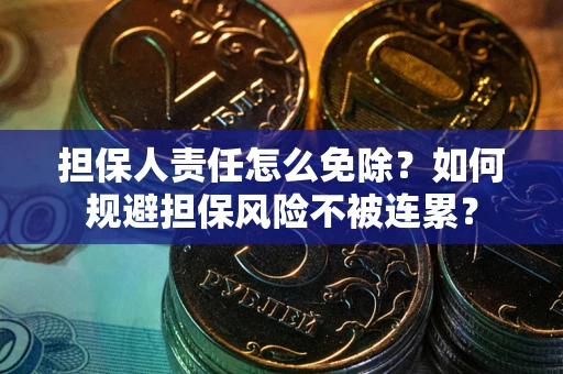 武汉担保人责任怎么免除？如何规避担保风险不被连累？