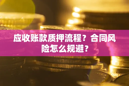 武汉应收账款质押流程？合同风险怎么规避？
