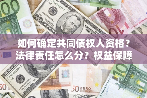 武汉如何确定共同债权人资格？法律责任怎么分？权益保障技巧揭秘！