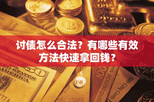 武汉讨债怎么合法？有哪些有效方法快速拿回钱？