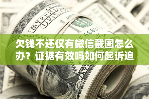 武汉欠钱不还仅有微信截图怎么办？证据有效吗如何起诉追回欠款？
