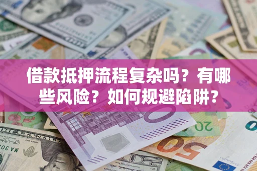 武汉借款抵押流程复杂吗？有哪些风险？如何规避陷阱？