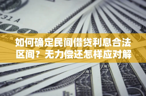 武汉如何确定民间借贷利息合法区间？无力偿还怎样应对解决法门？