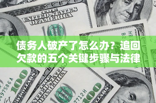 武汉债务人破产了怎么办？追回欠款的五个关键步骤与法律策略