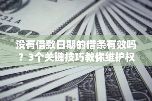 武汉没有借款日期的借条有效吗？3个关键技巧教你维护权益