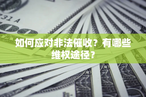 武汉如何应对非法催收？有哪些维权途径？