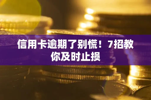 武汉信用卡逾期了别慌！7招教你及时止损