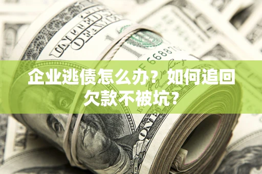 武汉企业逃债怎么办？如何追回欠款不被坑？
