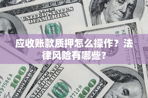 武汉应收账款质押怎么操作？法律风险有哪些？