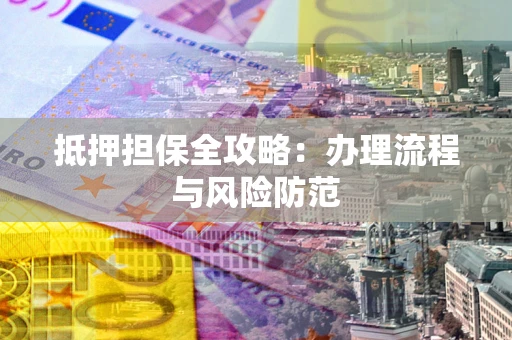 武汉抵押担保全攻略：办理流程与风险防范