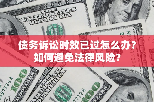 武汉债务诉讼时效已过怎么办？如何避免法律风险？