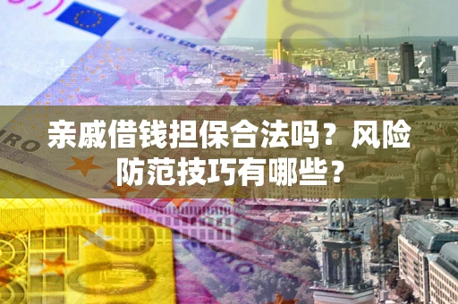 武汉亲戚借钱担保合法吗？风险防范技巧有哪些？