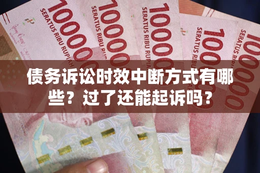 武汉债务诉讼时效中断方式有哪些？过了还能起诉吗？
