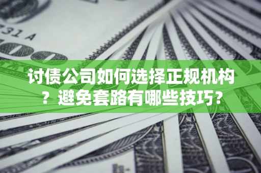 武汉讨债公司如何选择正规机构？避免套路有哪些技巧？