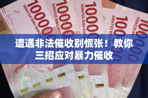 武汉遭遇非法催收别慌张！教你三招应对暴力催收