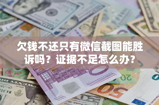 武汉欠钱不还只有微信截图能胜诉吗？证据不足怎么办？