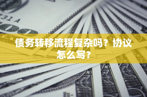 武汉债务转移流程复杂吗？协议怎么写？