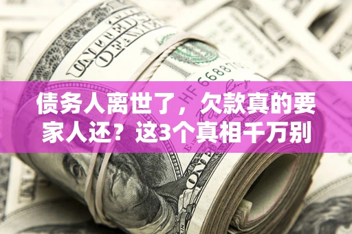 武汉债务人离世了，欠款真的要家人还？这3个真相千万别弄错