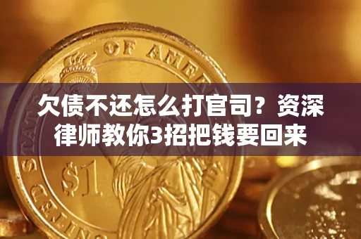 武汉欠债不还怎么打官司？资深律师教你3招把钱要回来