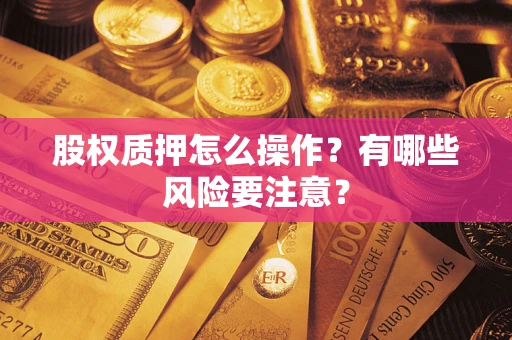武汉股权质押怎么操作？有哪些风险要注意？