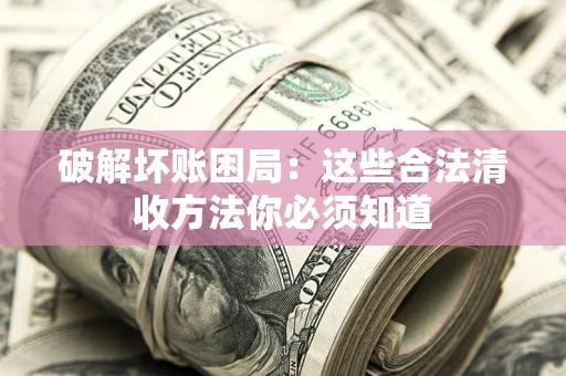 武汉破解坏账困局：这些合法清收方法你必须知道