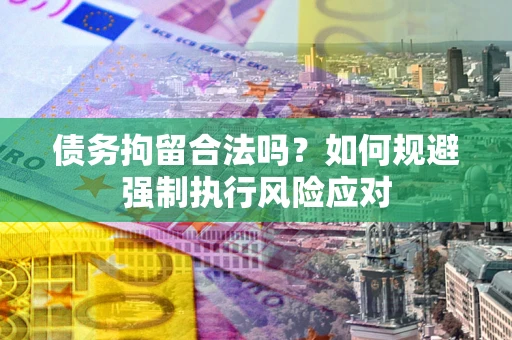 武汉债务拘留合法吗？如何规避强制执行风险应对