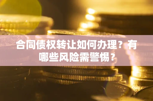 武汉合同债权转让如何办理？有哪些风险需警惕？