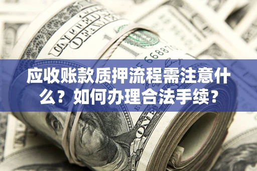 武汉应收账款质押流程需注意什么？如何办理合法手续？