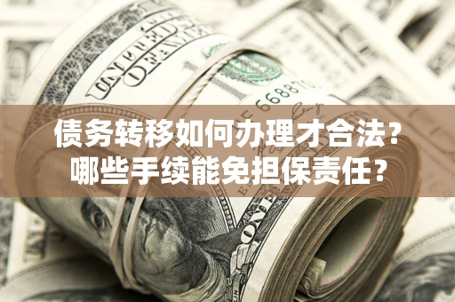 武汉债务转移如何办理才合法？哪些手续能免担保责任？