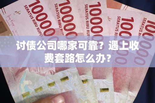 武汉讨债公司哪家可靠？遇上收费套路怎么办？