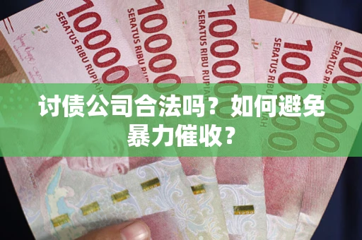 武汉讨债公司合法吗？如何避免暴力催收？