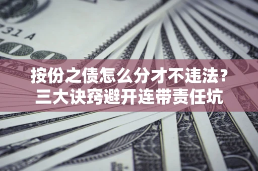 武汉按份之债怎么分才不违法？三大诀窍避开连带责任坑