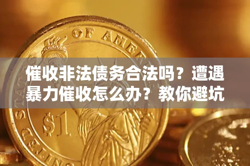 武汉催收非法债务合法吗？遭遇暴力催收怎么办？教你避坑指南！