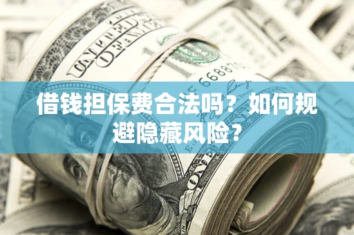 武汉借钱担保费合法吗？如何规避隐藏风险？