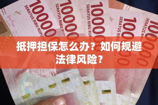 武汉抵押担保怎么办？如何规避法律风险？