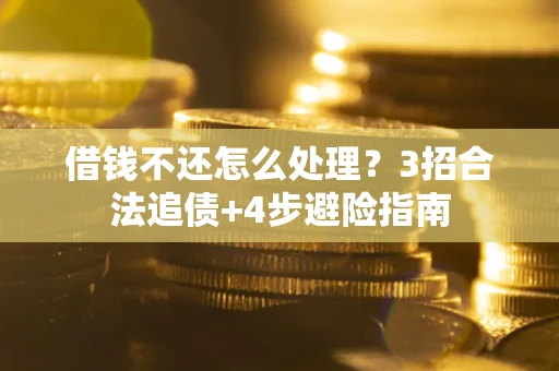 武汉借钱不还怎么处理？3招合法追债+4步避险指南