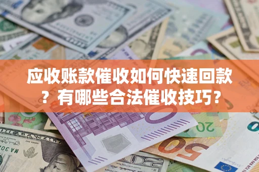 武汉应收账款催收如何快速回款？有哪些合法催收技巧？