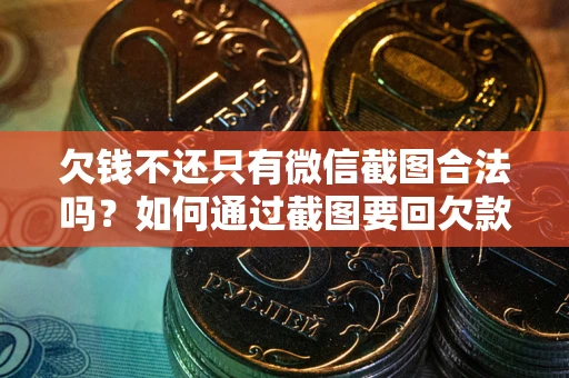 武汉欠钱不还只有微信截图合法吗？如何通过截图要回欠款？