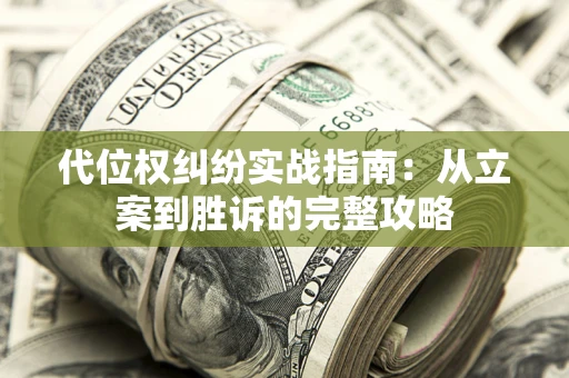 武汉代位权纠纷实战指南：从立案到胜诉的完整攻略