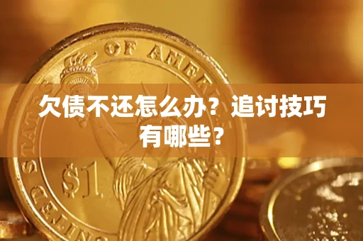 武汉欠债不还怎么办？追讨技巧有哪些？