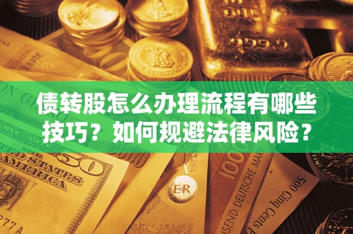 武汉债转股怎么办理流程有哪些技巧？如何规避法律风险？