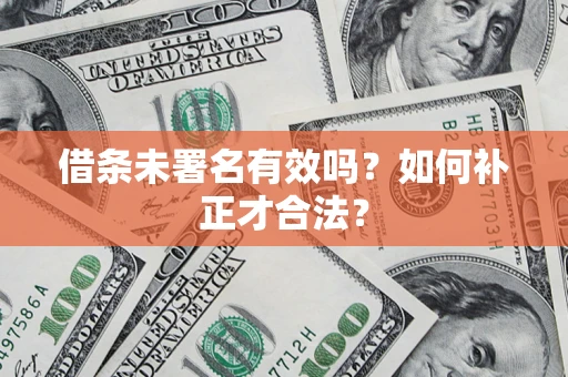 武汉借条未署名有效吗？如何补正才合法？